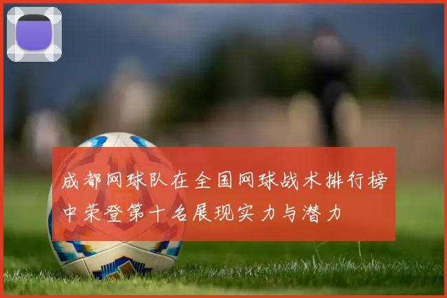成都网球队在全国网球战术排行榜中荣登第十名展现实力与潜力