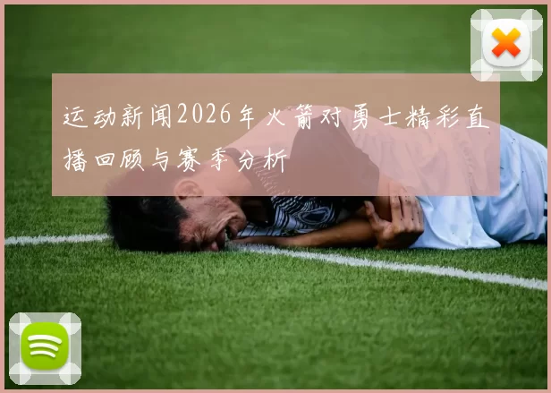 运动新闻2026年火箭对勇士精彩直播回顾与赛季分析